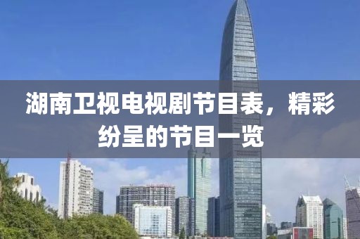湖南衛(wèi)視電視劇節(jié)目表，精彩紛呈的節(jié)目一覽