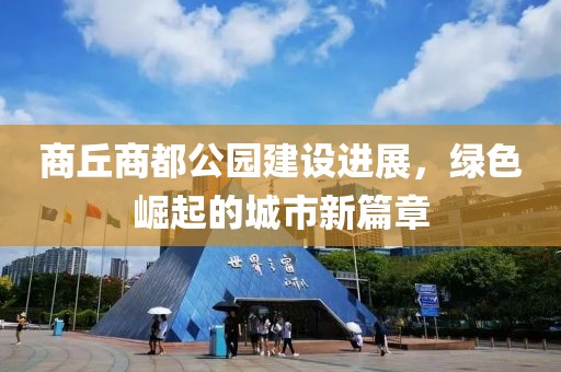 商丘商都公園建設(shè)進(jìn)展，綠色崛起的城市新篇章