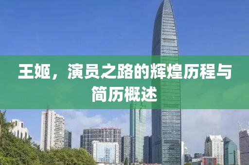 王姬，演員之路的輝煌歷程與簡歷概述