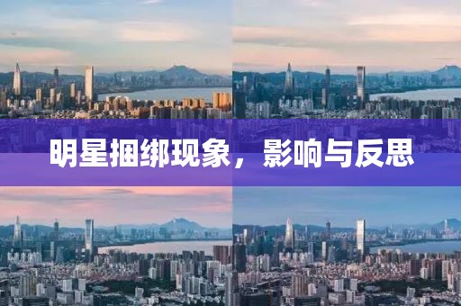 明星捆綁現(xiàn)象，影響與反思