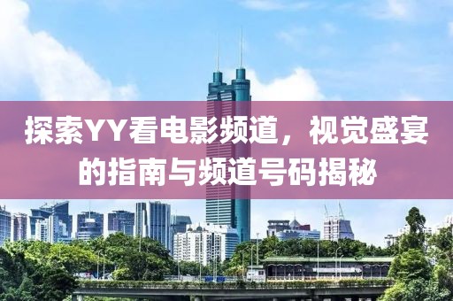 探索YY看電影頻道，視覺盛宴的指南與頻道號碼揭秘