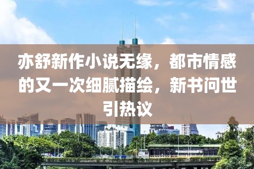 亦舒新作小說無緣，都市情感的又一次細(xì)膩描繪，新書問世引熱議