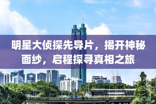 明星大偵探先導(dǎo)片，揭開(kāi)神秘面紗，啟程探尋真相之旅