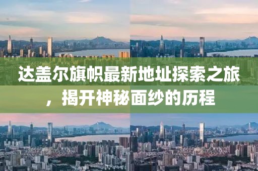 達(dá)蓋爾旗幟最新地址探索之旅，揭開(kāi)神秘面紗的歷程