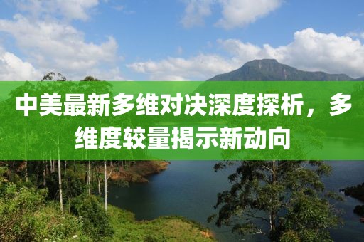 中美最新多維對決深度探析，多維度較量揭示新動向