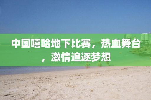 中國嘻哈地下比賽，熱血舞臺，激情追逐夢想