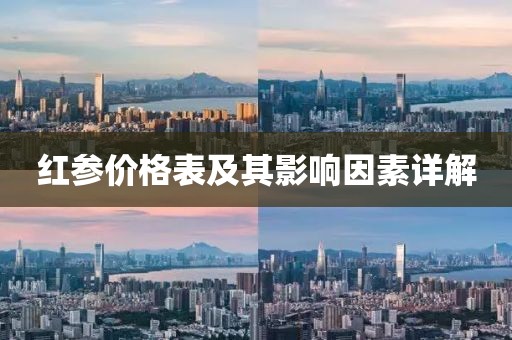 紅參價(jià)格表及其影響因素詳解