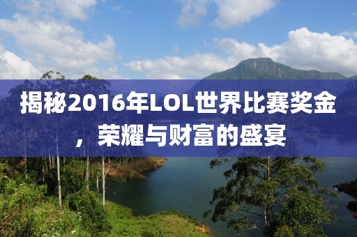 揭秘2016年LOL世界比賽獎金，榮耀與財富的盛宴