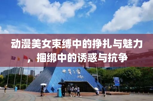 動漫美女束縛中的掙扎與魅力，捆綁中的誘惑與抗爭