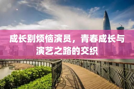 成長別煩惱演員，青春成長與演藝之路的交織