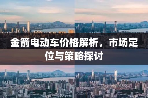 金箭電動(dòng)車價(jià)格解析，市場(chǎng)定位與策略探討