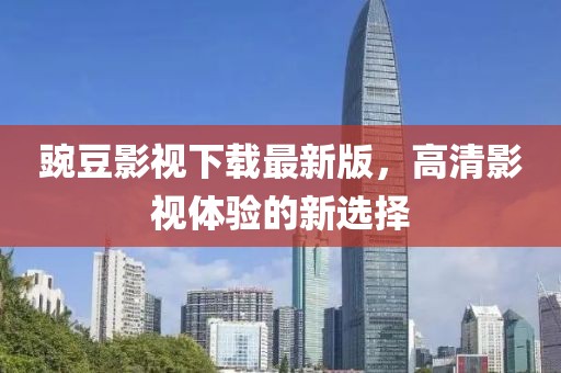 豌豆影視下載最新版，高清影視體驗(yàn)的新選擇