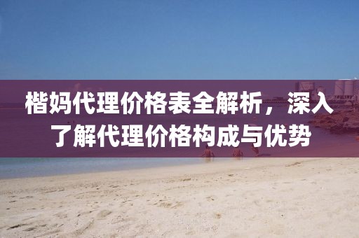 楷媽代理價格表全解析，深入了解代理價格構(gòu)成與優(yōu)勢