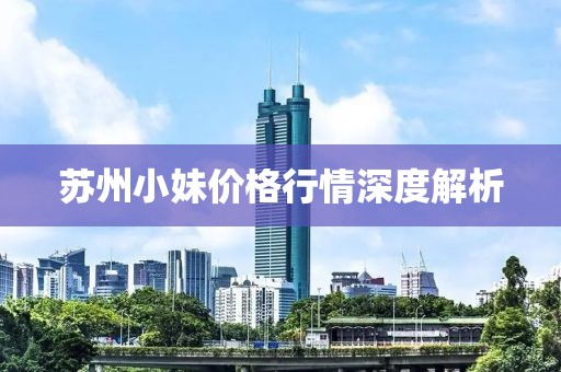 蘇州小妹價格行情深度解析