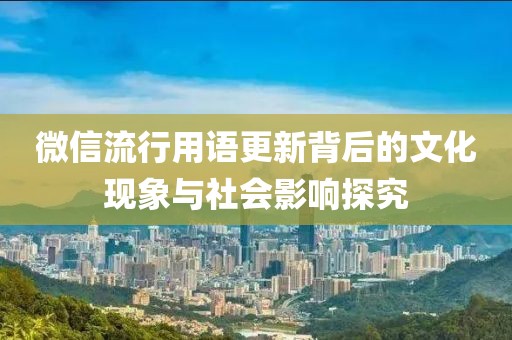 微信流行用語(yǔ)更新背后的文化現(xiàn)象與社會(huì)影響探究