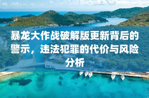 暴龍大作戰(zhàn)破解版更新背后的警示，違法犯罪的代價(jià)與風(fēng)險(xiǎn)分析