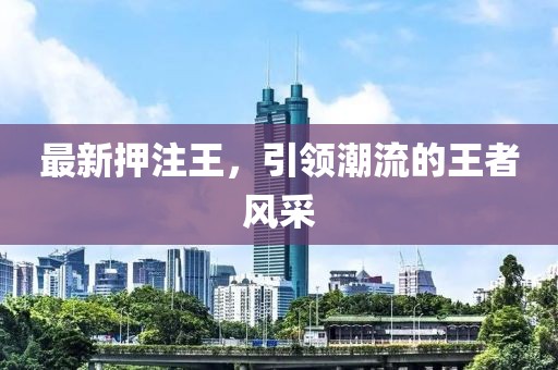 最新押注王，引領(lǐng)潮流的王者風(fēng)采