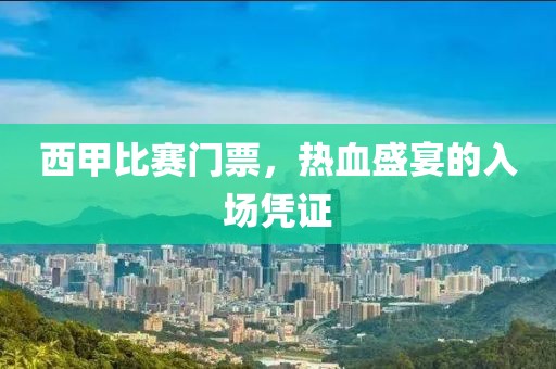 西甲比賽門票，熱血盛宴的入場憑證
