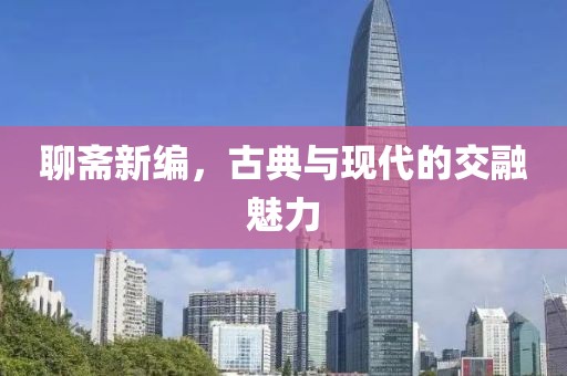 聊齋新編，古典與現(xiàn)代的交融魅力