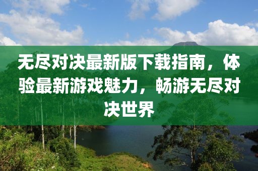 無(wú)盡對(duì)決最新版下載指南，體驗(yàn)最新游戲魅力，暢游無(wú)盡對(duì)決世界