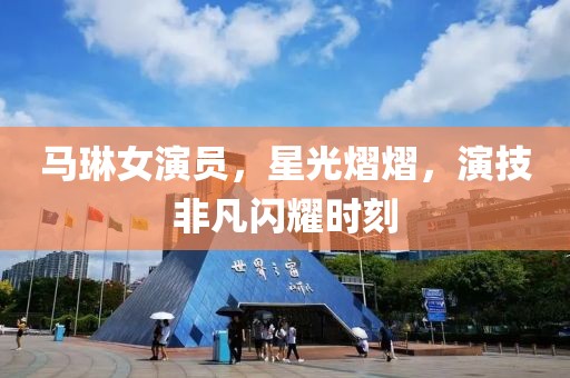 馬琳女演員，星光熠熠，演技非凡閃耀時刻
