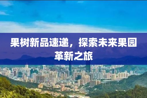 果樹新品速遞，探索未來果園革新之旅