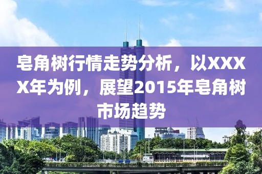 皂角樹行情走勢分析，以XXXX年為例，展望2015年皂角樹市場趨勢