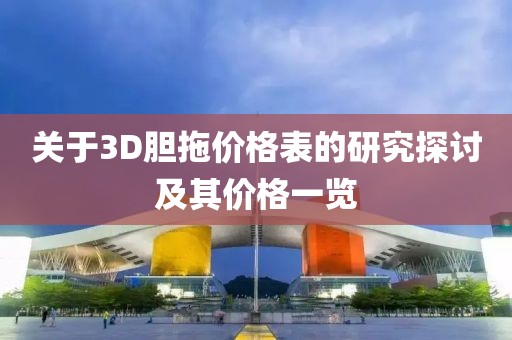 關(guān)于3D膽拖價(jià)格表的研究探討及其價(jià)格一覽