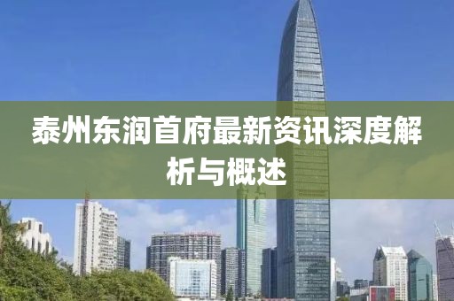泰州東潤(rùn)首府最新資訊深度解析與概述