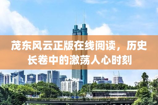 茂東風(fēng)云正版在線閱讀，歷史長卷中的激蕩人心時刻