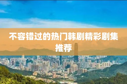 不容錯(cuò)過的熱門韓劇精彩劇集推薦
