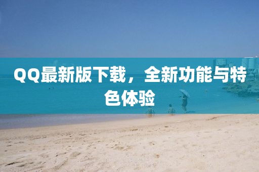 QQ最新版下載，全新功能與特色體驗