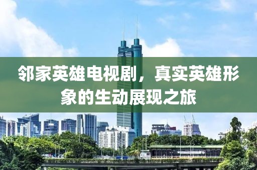 鄰家英雄電視劇，真實(shí)英雄形象的生動(dòng)展現(xiàn)之旅