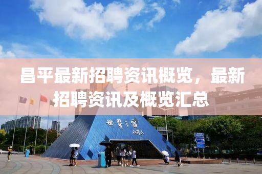 昌平最新招聘資訊概覽，最新招聘資訊及概覽匯總