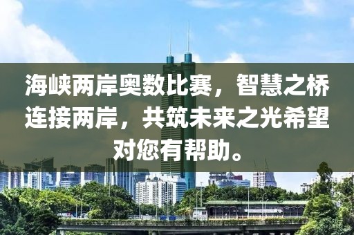 海峽兩岸奧數(shù)比賽，智慧之橋連接兩岸，共筑未來之光希望對您有幫助。