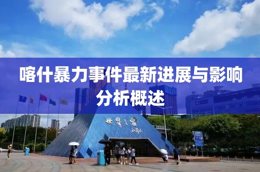 喀什暴力事件最新進(jìn)展與影響分析概述
