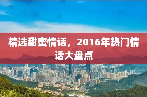 精選甜蜜情話，2016年熱門情話大盤點
