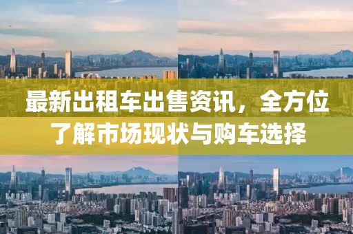 最新出租車出售資訊，全方位了解市場現(xiàn)狀與購車選擇