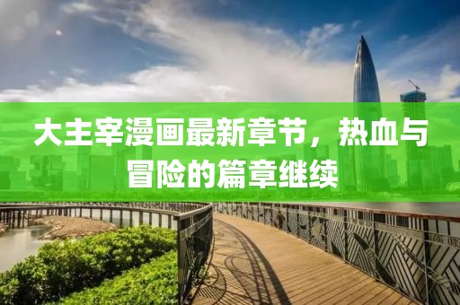 大主宰漫畫最新章節(jié)，熱血與冒險的篇章繼續(xù)