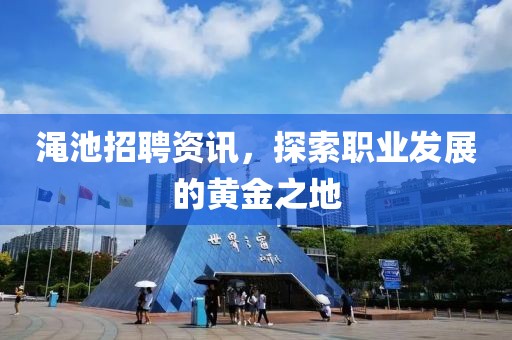 澠池招聘資訊，探索職業(yè)發(fā)展的黃金之地