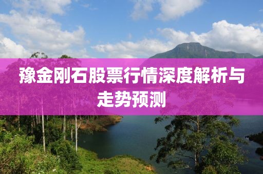 豫金剛石股票行情深度解析與走勢預(yù)測