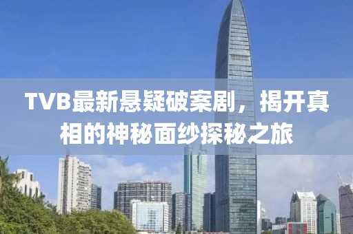 TVB最新懸疑破案劇，揭開真相的神秘面紗探秘之旅