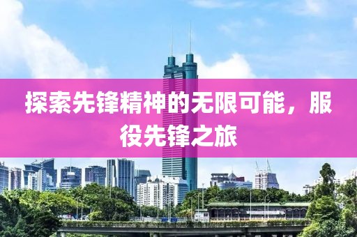 探索先鋒精神的無限可能，服役先鋒之旅
