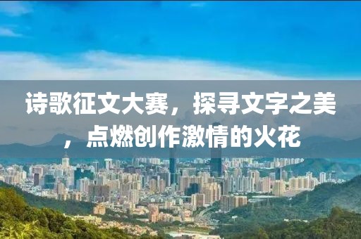詩歌征文大賽，探尋文字之美，點(diǎn)燃創(chuàng)作激情的火花