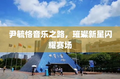 尹毓恪音樂之路，璀璨新星閃耀賽場