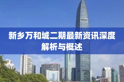 新鄉(xiāng)萬和城二期最新資訊深度解析與概述