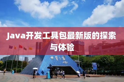 Java開發(fā)工具包最新版的探索與體驗