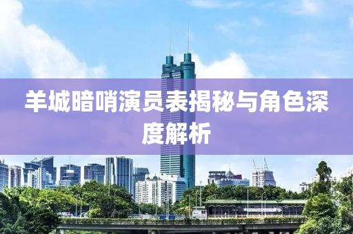 羊城暗哨演員表揭秘與角色深度解析