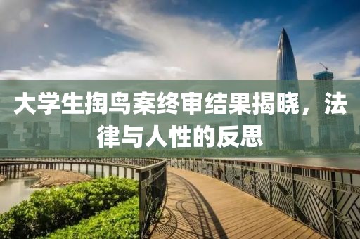 大學(xué)生掏鳥案終審結(jié)果揭曉，法律與人性的反思