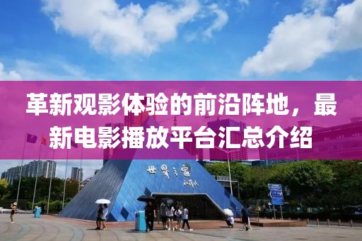 革新觀影體驗(yàn)的前沿陣地，最新電影播放平臺(tái)匯總介紹